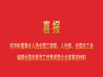 喜報(bào)丨劉洪彬董事長入選全國工商聯(lián)、人社部、全國總工會(huì)編撰全國關(guān)愛員工優(yōu)秀民營企業(yè)家事跡材料